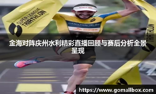 金海对阵庆州水利精彩直播回顾与赛后分析全景呈现